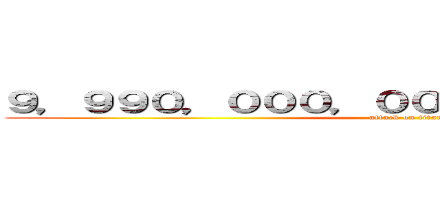 ９，９９０，０００，０００，０００，０００円 (attack on titan)