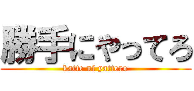 勝手にやってろ (katte ni yattero)