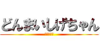 どんまいしげちゃん (クソワロタ)