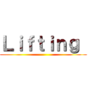 Ｌｉｆｔｉｎｇ  ()