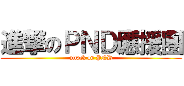 進撃のＰＮＤ應援團 (attack on PND)
