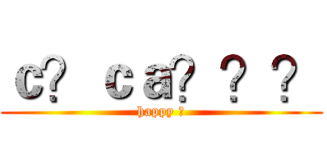 ｃ？ｃａ？？？ (happy ?)