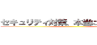 セキュリティ対策、本当に万全ですか？ ()