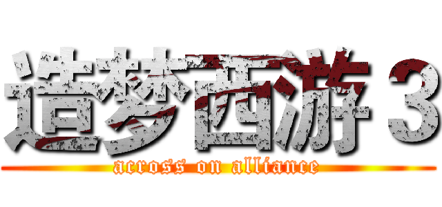 造梦西游３ (across on alliance)