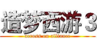 造梦西游３ (across on alliance)