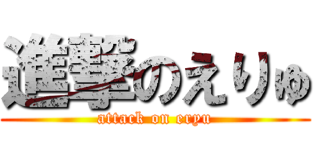 進撃のえりゅ (attack on eryu)