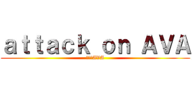 ａｔｔａｃｋ ｏｎ ＡＶＡ (進撃のAVA)
