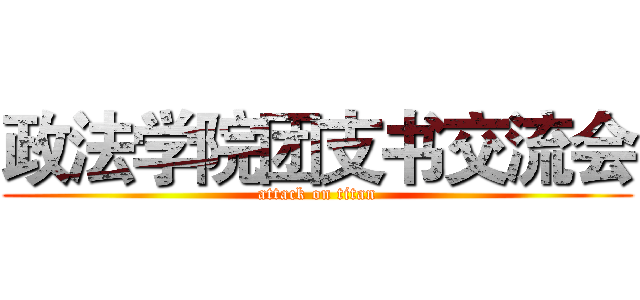 政法学院团支书交流会 (attack on titan)