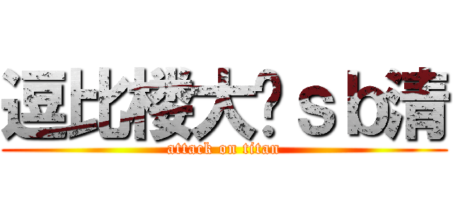 逗比楼大战ｓｂ清 (attack on titan)