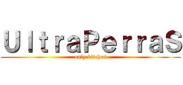 ＵｌｔｒａＰｅｒｒａＳ (only bitches)