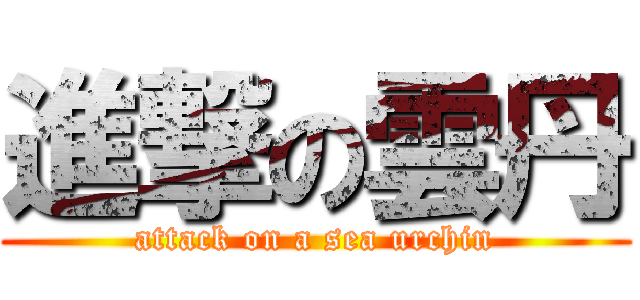 進撃の雲丹 (attack on a sea urchin)