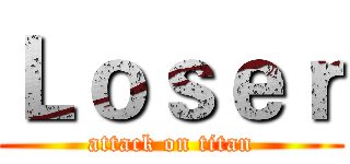 Ｌｏｓｅｒ (attack on titan)