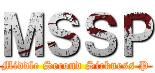 ＭＳＳＰ (Middle Second Sickness P)