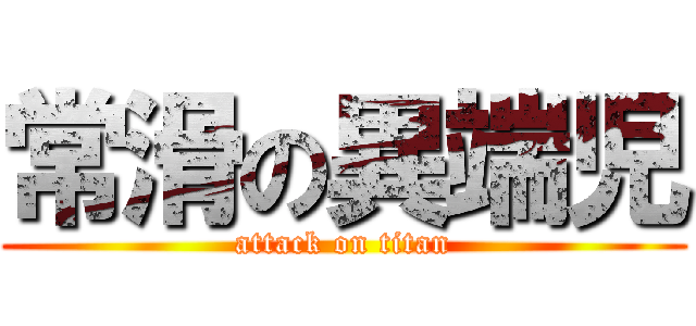 常滑の異端児 (attack on titan)