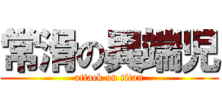 常滑の異端児 (attack on titan)