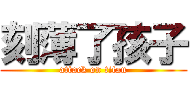 刻薄了孩子 (attack on titan)