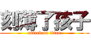 刻薄了孩子 (attack on titan)