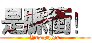 是脈衝！ (Yes pulse)