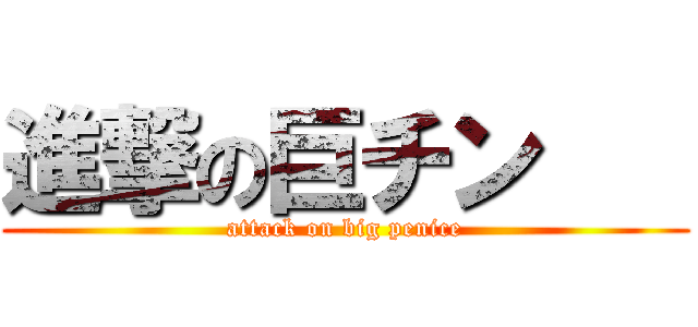進撃の巨チン    (attack on big penice)