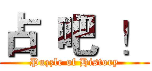 占  吧  ！ (Puzzle of History)