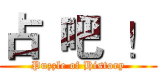 占  吧  ！ (Puzzle of History)