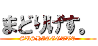 まどりげす。 (SUSHIOGOTTE)