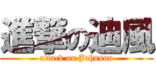 進撃の迪風 (attack on Johnson)
