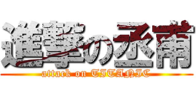進撃の丞甫 (attack on TITANIC)
