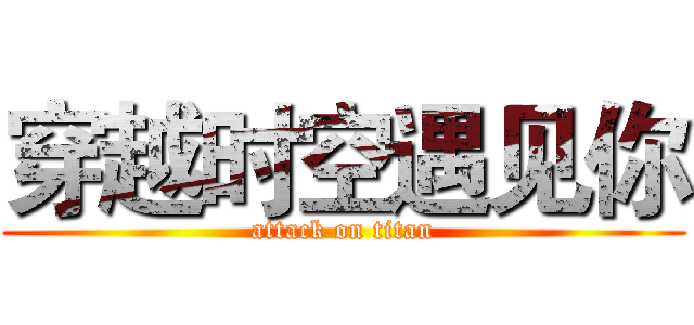 穿越时空遇见你 (attack on titan)