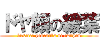 ドヤ顔の緩葉 (kusatta yononaka ni ownpan)