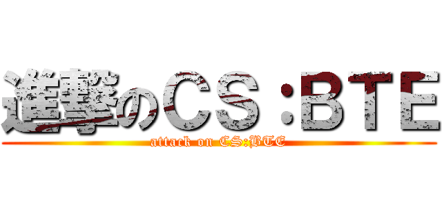 進撃のＣＳ：ＢＴＥ (attack on CS:BTE)