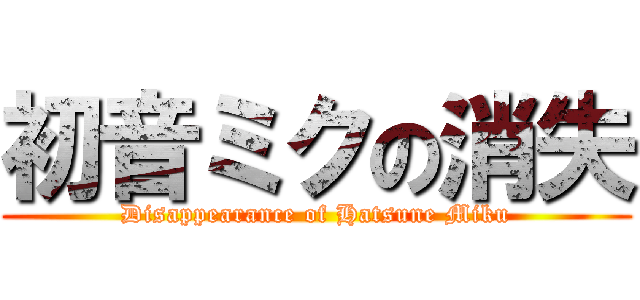 初音ミクの消失 (Disappearance of Hatsune Miku)