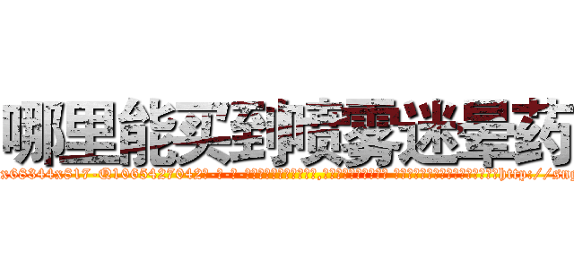 哪里能买到喷雾迷晕药 (哪里能买到喷雾迷晕药【电-话151x68344x817-Q1065427042元-吉-药-业】我们做的是长期生意,靠的是老客户长期支持 哪里能买到喷雾迷晕药在发表了一篇http://sngk.net/xmawGh

参考消息网我们做的是长期生意,靠的是老客户长期支持也许我们早该意识到，就连鲍勃·霍斯金斯（金球奖戏剧类电影男主角 
)