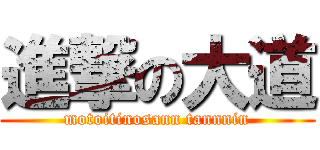 進撃の大道 (motoitinosann tannnin)