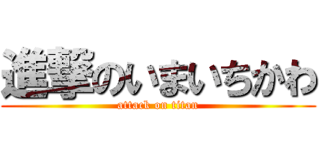 進撃のいまいちかわ (attack on titan)