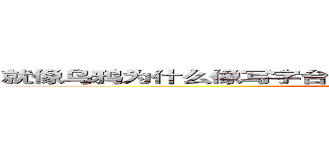 就像乌鸦为什么像写字台，我为什么爱上你，一样没有道理 (attack on titan)