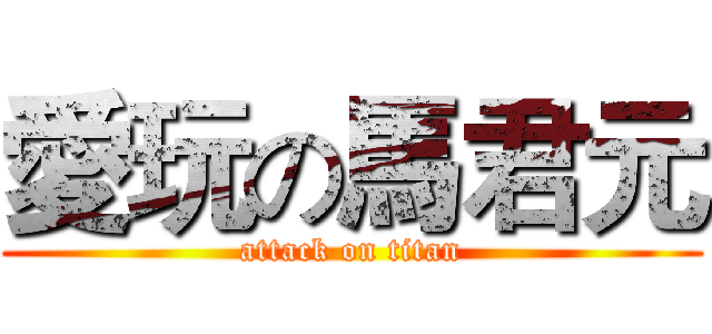愛玩の馬君元 (attack on titan)