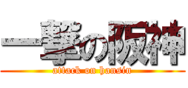 一撃の阪神 (attack on hansin)