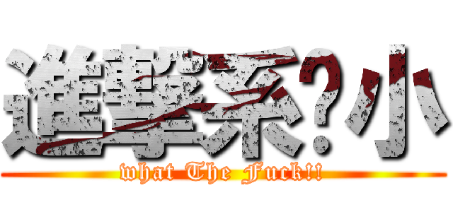 進撃系啥小 (what The Fuck!!)
