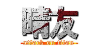 晴友 (attack on titan)