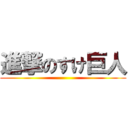 進撃のすけ巨人 ()