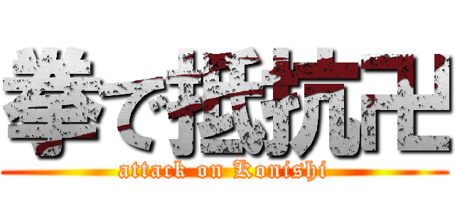 拳で抵抗卍 (attack on Konishi)