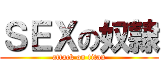 ＳＥＸの奴隷 (attack on titan)