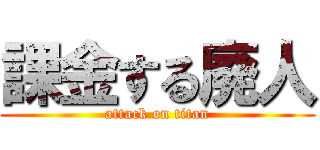 課金する廃人 (attack on titan)