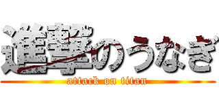 進撃のうなぎ (attack on titan)
