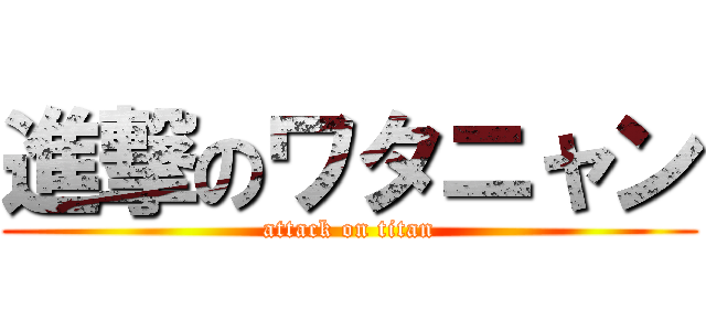 進撃のワタニャン (attack on titan)