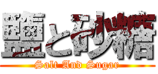 鹽と砂糖 (Salt And Sugar)