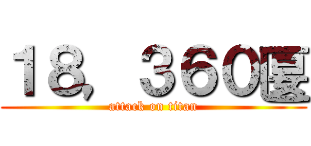 １８，３６０匽 (attack on titan)