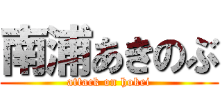 南浦あきのぶ (attack on hokei)