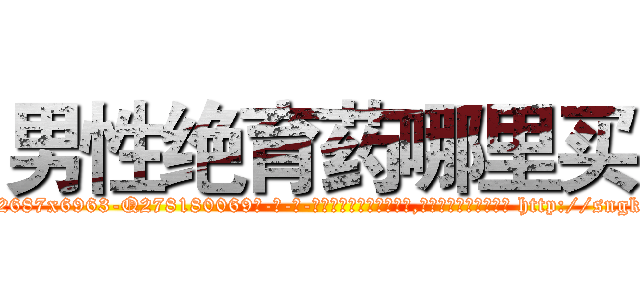 男性绝育药哪里买 (男性绝育药哪里买【电-186x2687x6963-Q278180069元-吉-药-业】我们做的是长期生意,靠的是老客户长期支持 http://sngk.net/OaYYZ8
)